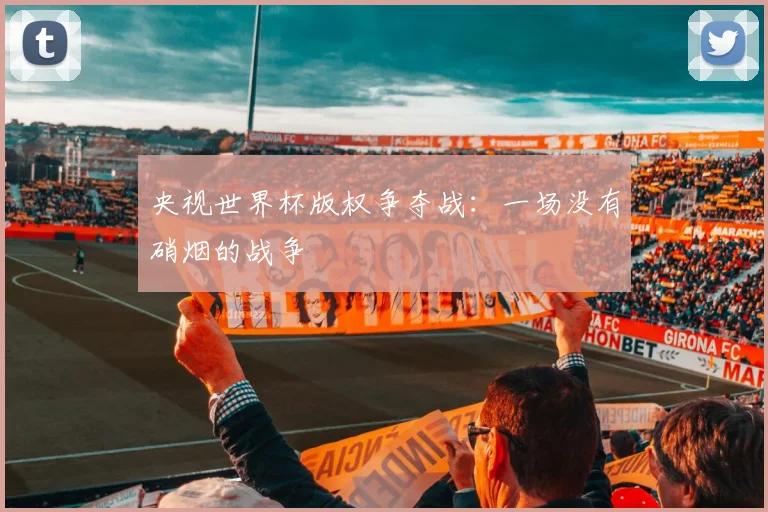 央视世界杯版权争夺战：一场没有硝烟的战争