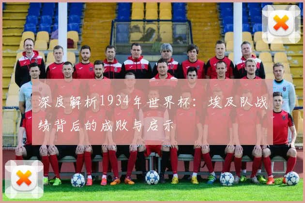 深度解析1934年世界杯：埃及队战绩背后的成败与启示