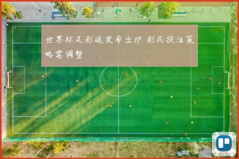 世界杯足彩返奖率出炉 彩民投注策略需调整