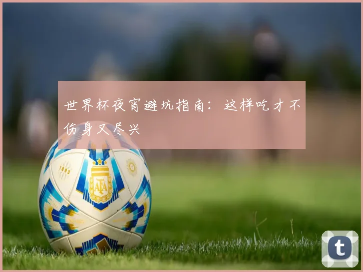 世界杯夜宵避坑指南：这样吃才不伤身又尽兴