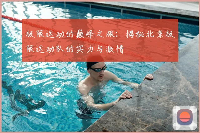 极限运动的巅峰之旅：揭秘北京极限运动队的实力与激情