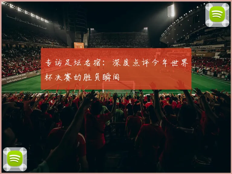 专访足坛名宿:深度点评今年世界杯决赛的胜负瞬间