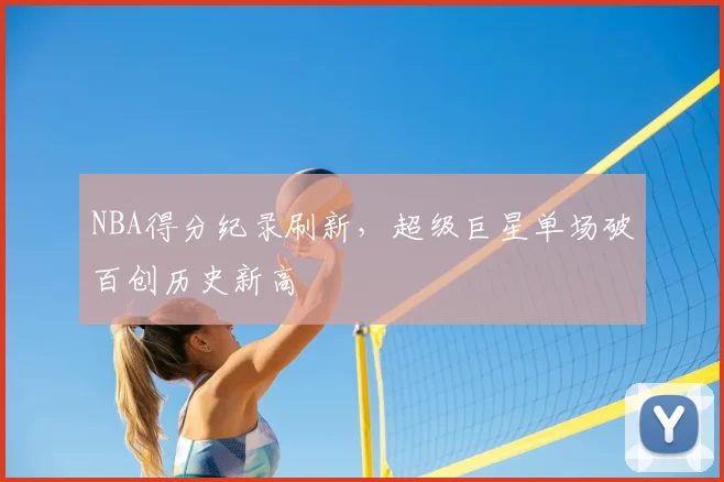 NBA得分纪录刷新,超级巨星单场破百创历史新高