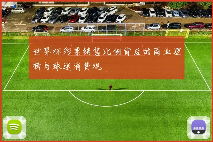 世界杯彩票销售比例背后的商业逻辑与球迷消费观