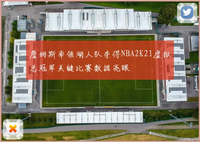 詹姆斯率领湖人队夺得NBA2K21虚拟总冠军关键比赛数据亮眼