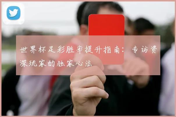 世界杯足彩胜率提升指南:专访资深玩家的独家心法