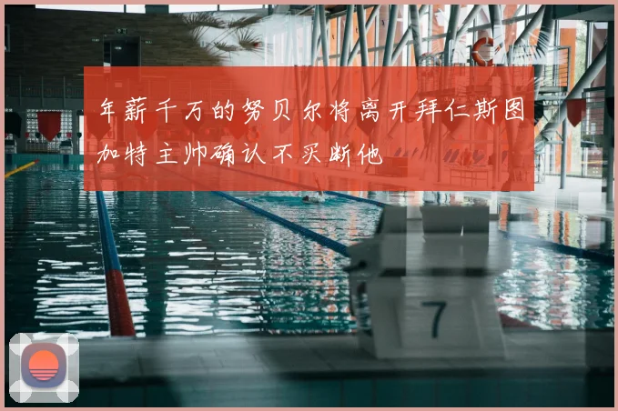 年薪千万的努贝尔将离开拜仁斯图加特主帅确认不买断他