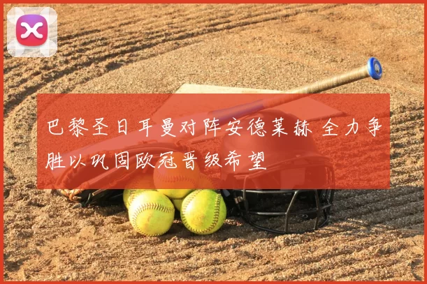 巴黎圣日耳曼对阵安德莱赫 全力争胜以巩固欧冠晋级希望