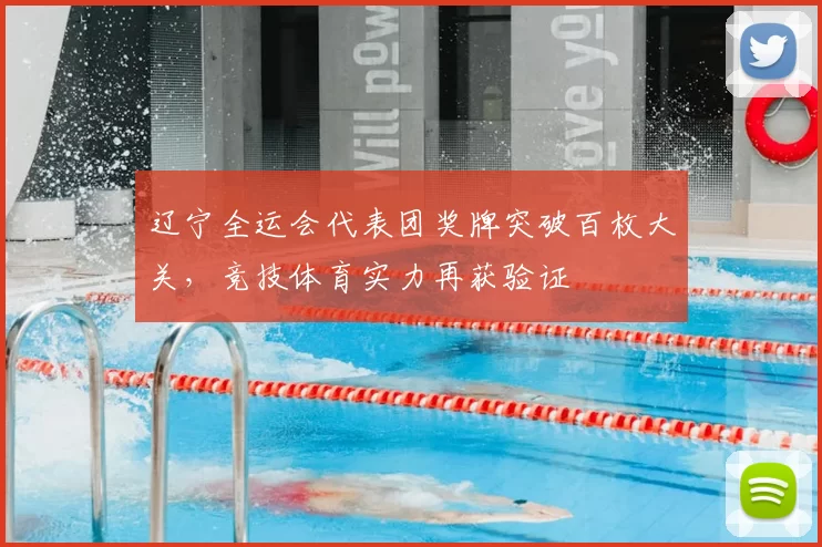 辽宁全运会代表团奖牌突破百枚大关，竞技体育实力再获验证