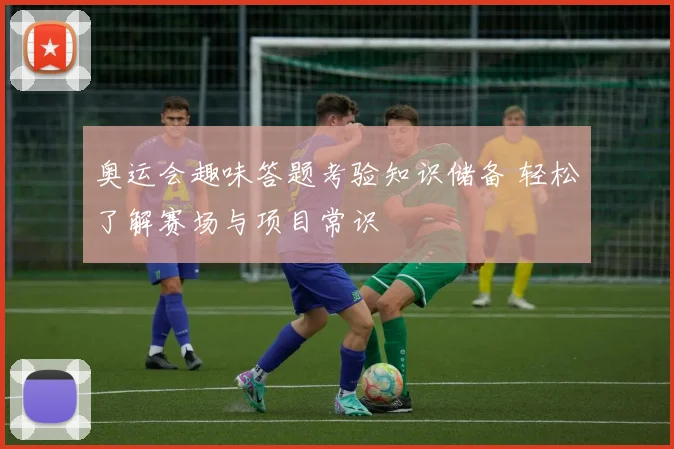 奥运会趣味答题考验知识储备 轻松了解赛场与项目常识