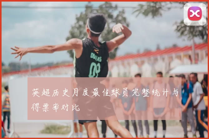 英超历史月度最佳球员完整统计与得票率对比