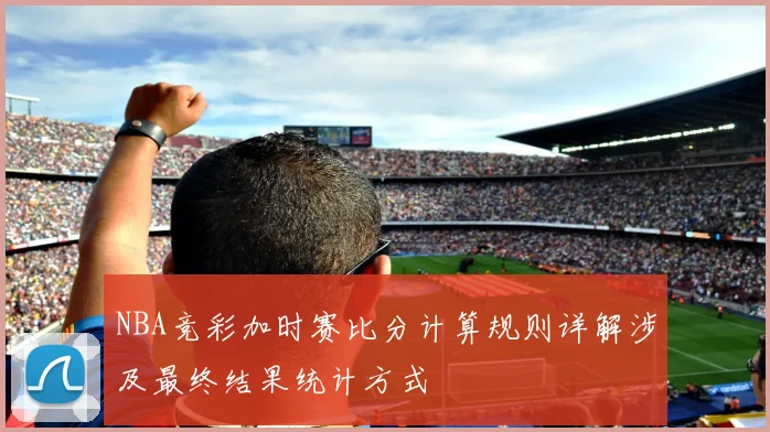 NBA竞彩加时赛比分计算规则详解涉及最终结果统计方式