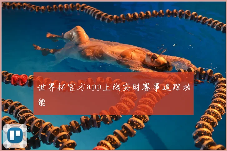 世界杯官方app上线实时赛事追踪功能