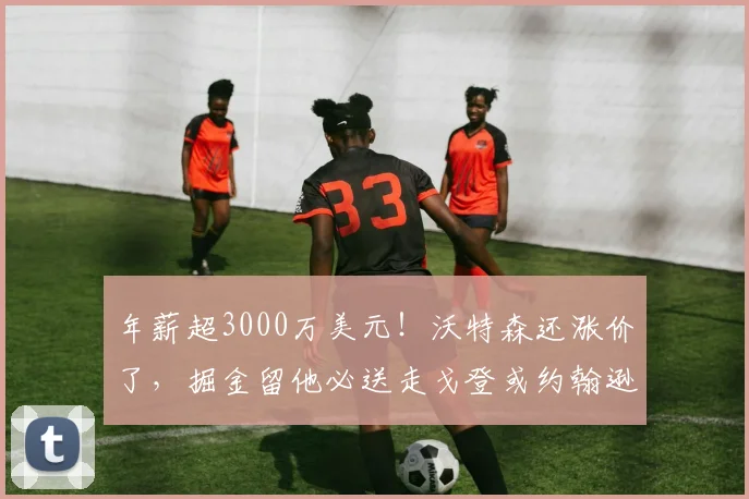 年薪超3000万美元！沃特森还涨价了，掘金留他必送走戈登或约翰逊