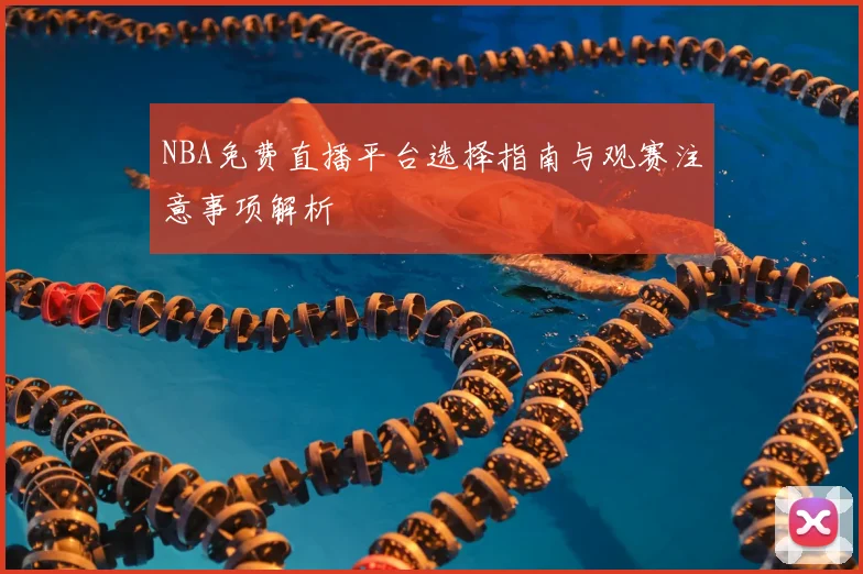 NBA免费直播平台选择指南与观赛注意事项解析