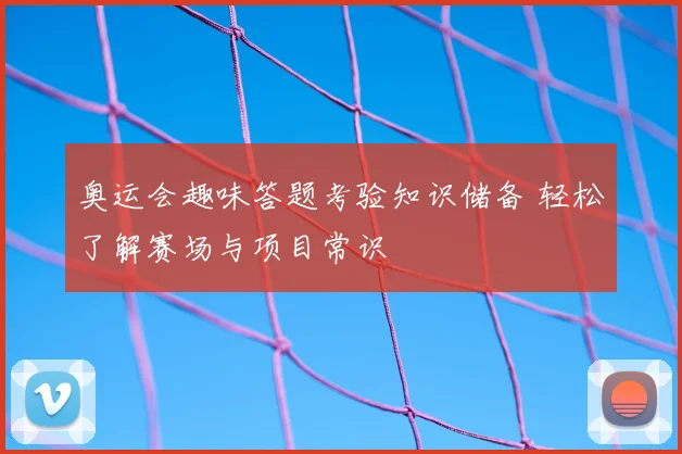 奥运会趣味答题考验知识储备 轻松了解赛场与项目常识