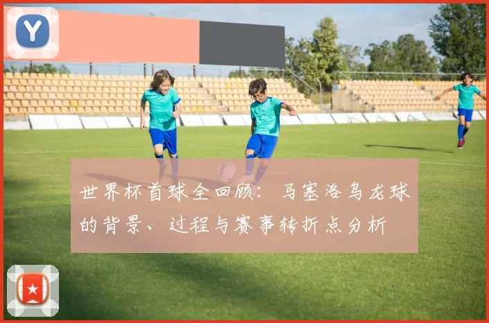 世界杯首球全回顾：马塞洛乌龙球的背景、过程与赛事转折点分析