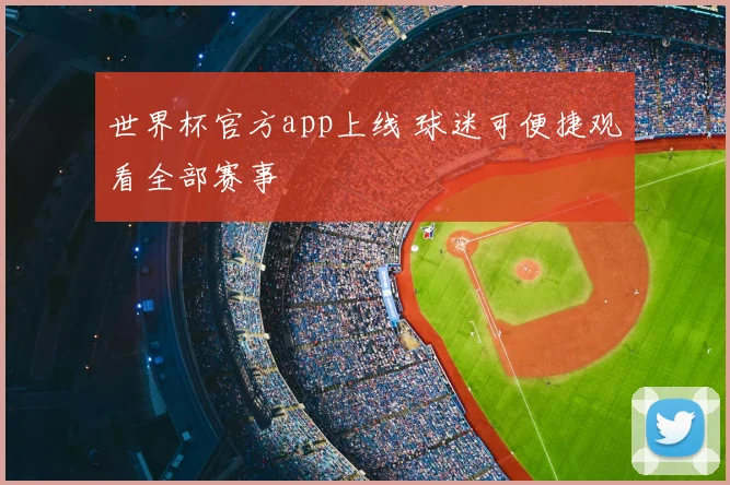 世界杯官方app上线 球迷可便捷观看全部赛事