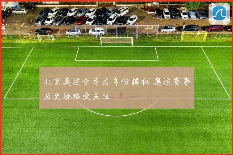 北京奥运会举办年份揭秘 奥运赛事历史脉络受关注