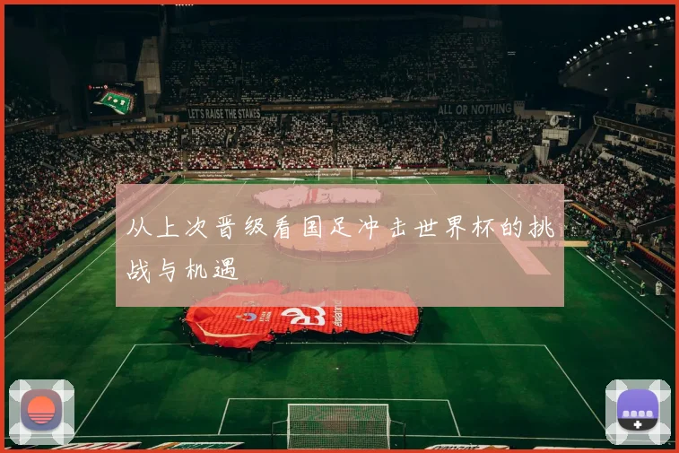 从上次晋级看国足冲击世界杯的挑战与机遇