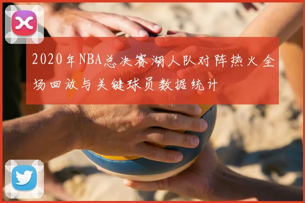 2020年NBA总决赛湖人队对阵热火全场回放与关键球员数据统计