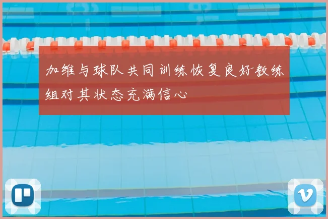 加维与球队共同训练恢复良好教练组对其状态充满信心