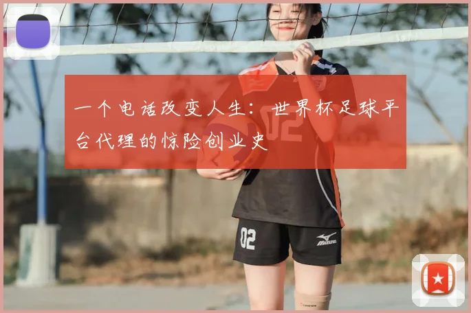 一个电话改变人生：世界杯足球平台代理的惊险创业史